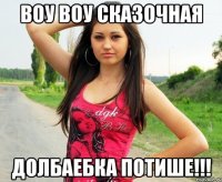 воу воу сказочная долбаебка потише!!!