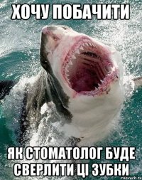 хочу побачити як стоматолог буде сверлити ці зубки