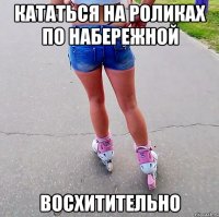 кататься на роликах по набережной восхитительно