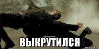  выкрутился
