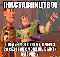[наставництво] следуй моей схеме, и через 20 сезонов сможешь выйти в двушку.