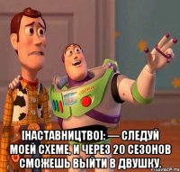  [наставництво]: — следуй моей схеме, и через 20 сезонов сможешь выйти в двушку.