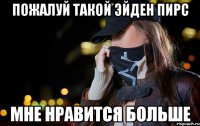 пожалуй такой эйден пирс мне нравится больше