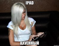ipad ахуенный