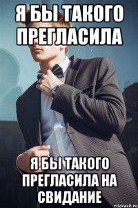 я бы такого прегласила я бы такого прегласила на свидание
