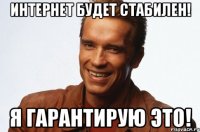 интернет будет стабилен! я гарантирую это!