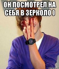 он посмотрел на себя в зерколо ) 