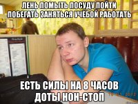 лень помыть посуду пойти побегать заняться учёбой работать есть силы на 8 часов доты нон-стоп