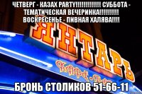 четверг - казах party!!! суббота - тематическая вечеринка!!! воскресенье - пивная халява!!! бронь столиков 51-66-11