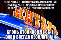 четверг(18.07) - гламурная казахская party!!! суббота(20.07) - арбузная вечеринка!!! воскресенье(21.07) - "пивная халява"!!! бронь столиков 51-66-11 вход всегда бесплатный