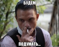 будем подумать...