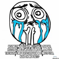  неужели я одна мечтаю о парне, который бы играл в игры, а я бы таскала ему вкусняшки и смотрела, как он играет?
