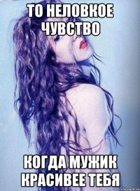 то неловкое чувство когда мужик красивее тебя