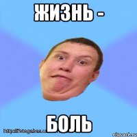 жизнь - боль