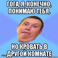 гога, я, конечно, понимаю тебя, но кровать в другой комнате