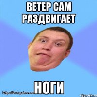 ветер сам раздвигает ноги