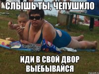 слышь ты, чепушило иди в свой двор выёбывайся