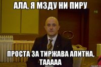 ала, я мзду ни пиру проста за тиржава апитна, тааааа