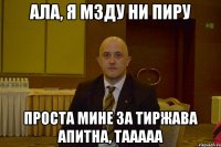 ала, я мзду ни пиру проста мине за тиржава апитна, тааааа