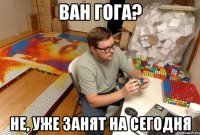 ван гога? не, уже занят на сегодня