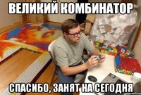 великий комбинатор спасибо, занят на сегодня