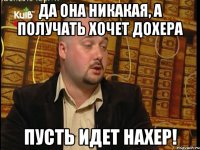 да она никакая, а получать хочет дохера пусть идет нахер!