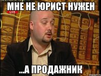 мне не юрист нужен ...а продажник