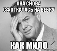 она снова сфоткалась на вебку как мило