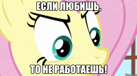 если любишь, то не работаешь!