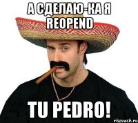 а сделаю-ка я reopend tu pedro!