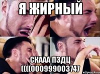 я жирный скааа пздц ((((000999003747