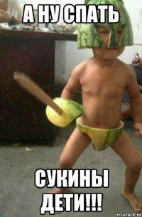 а ну спать сукины дети!!!