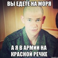 вы едете на моря а я в армии на красной речке