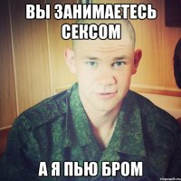 вы занимаетесь сексом а я пью бром