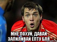  мне похуй, давай запиливай ёпту бля
