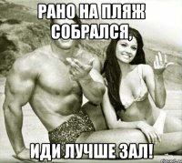 рано на пляж собрался, иди лучше зал!