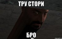 тру стори бро