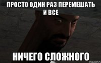 просто один раз перемешать и все ничего сложного