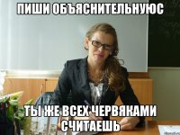 пиши объяснительнуюс ты же всех червяками считаешь