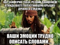 вы, зажмурив глаза, резким движением откидываете полусгнившую крышку древнего сундука ваши эмоции трудно описать словами...