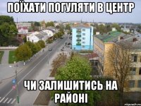 поїхати погуляти в центр чи залишитись на районі