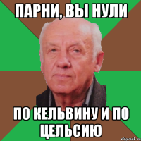 парни, вы нули по кельвину и по цельсию