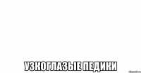  узкоглазые педики