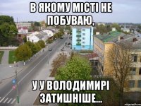 в якому місті не побуваю, у у володимирі затишніше...