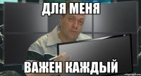 для меня важен каждый