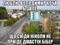 люблю володимир хоча б за те, що сюди ніколи не приїде джастін бібер