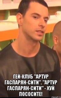  гей-клуб "артур гаспарян-сити". "артур гаспарян-сити" - хуй пососите!