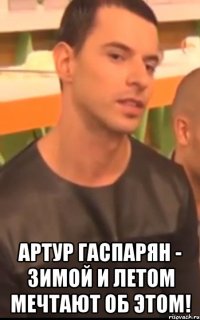 артур гаспарян - зимой и летом мечтают об этом!