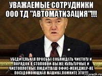 уважаемые сотрудники ооо тд "автоматизация"!!! убедительная просьба соблюдать чистоту и порядок в столовой-вы же культурные и чистоплотные люди!!!ваш офис-менеджер-не посудомоющная машина,помните это!!!