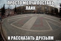 просто молча поставь лайк и рассказать друзьям